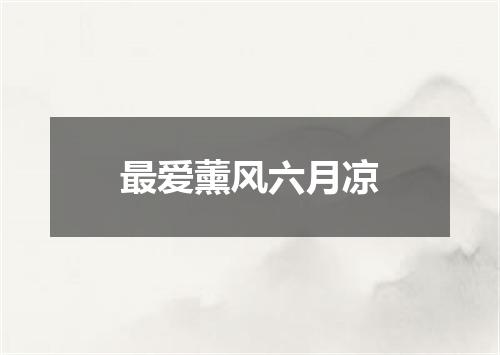 最爱薰风六月凉