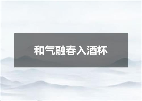 和气融春入酒杯
