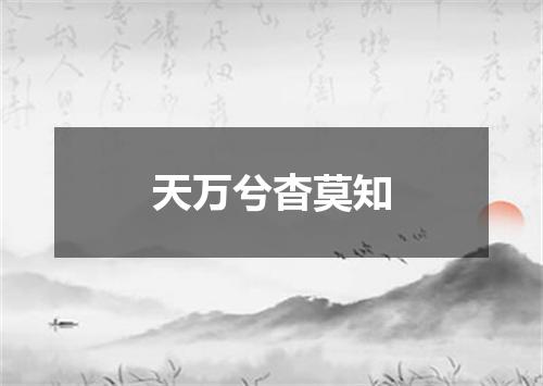 天万兮杳莫知