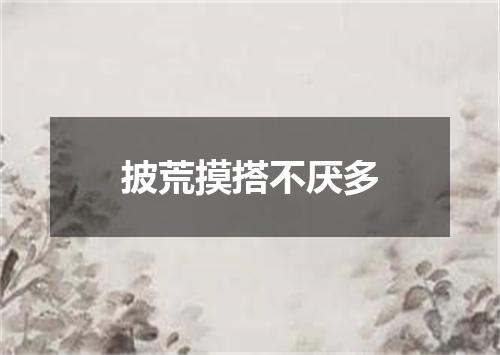 披荒摸搭不厌多