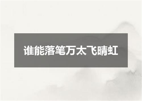 谁能落笔万太飞晴虹