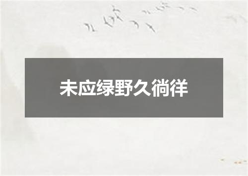 未应绿野久徜徉