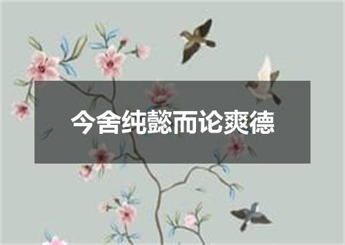 今舍纯懿而论爽德