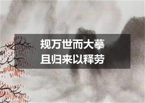 规万世而大摹且归来以释劳