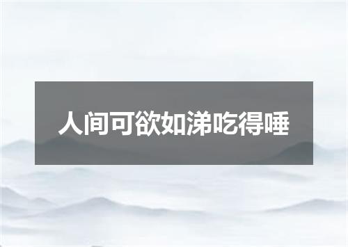 人间可欲如涕吃得唾
