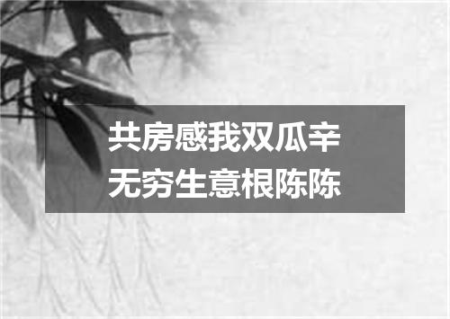 共房感我双瓜辛无穷生意根陈陈