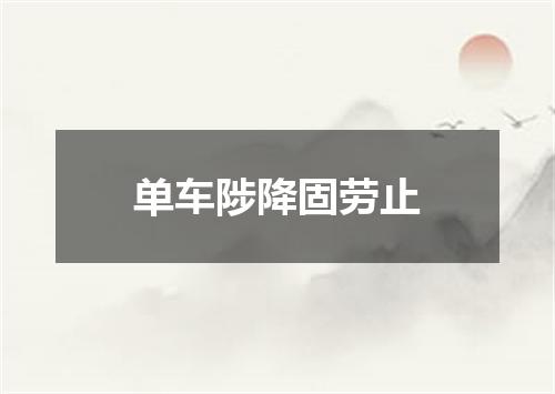 单车陟降固劳止