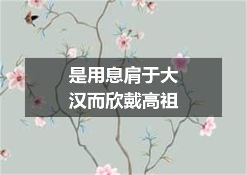 是用息肩于大汉而欣戴高祖