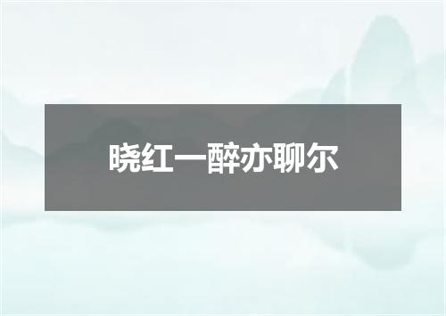 晓红一醉亦聊尔