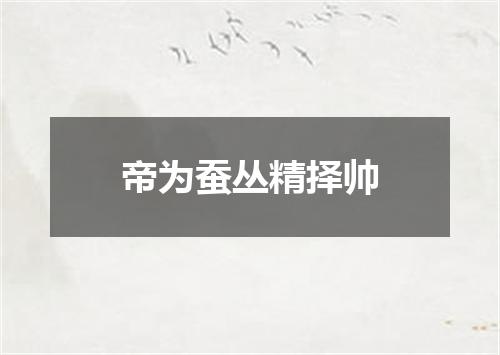 帝为蚕丛精择帅
