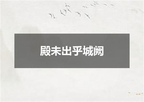 殿未出乎城阙