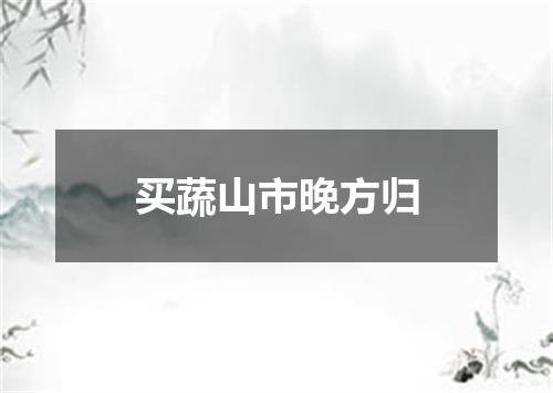 买蔬山市晚方归
