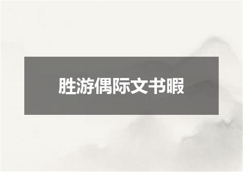 胜游偶际文书暇