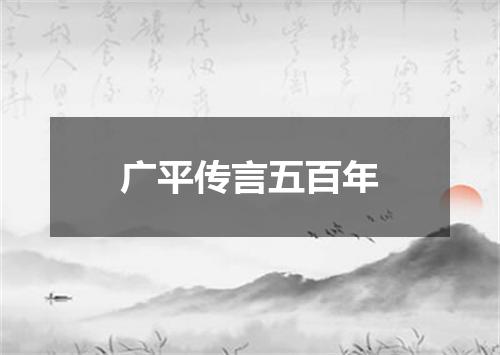 广平传言五百年