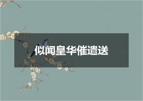 似闻皇华催遣送