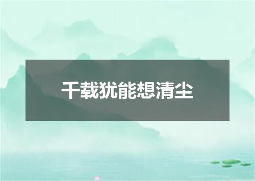 千载犹能想清尘