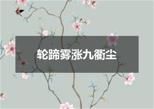轮蹄雾涨九衢尘