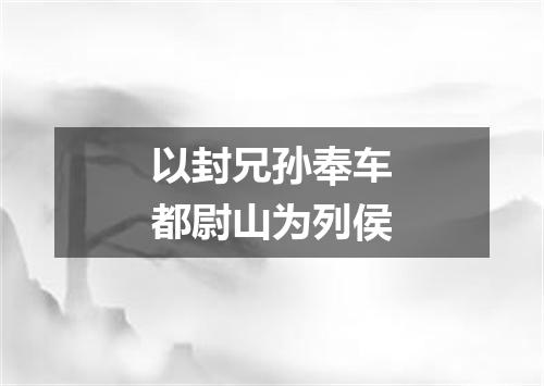 以封兄孙奉车都尉山为列侯