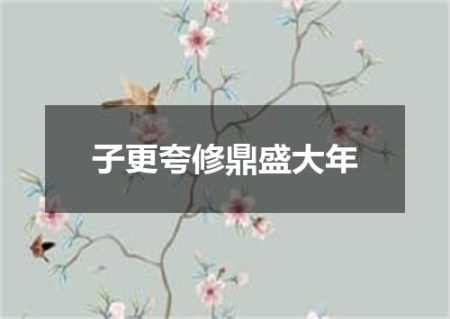 子更夸修鼎盛大年