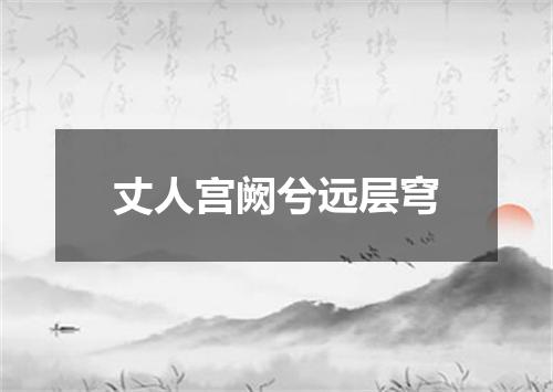 丈人宫阙兮远层穹