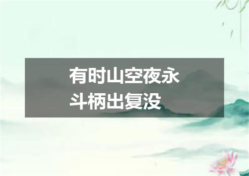 有时山空夜永斗柄出复没