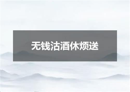 无钱沽酒休烦送