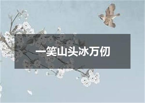 一笑山头冰万仞