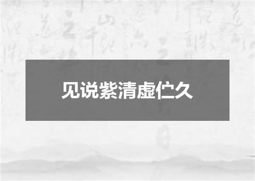 见说紫清虚伫久