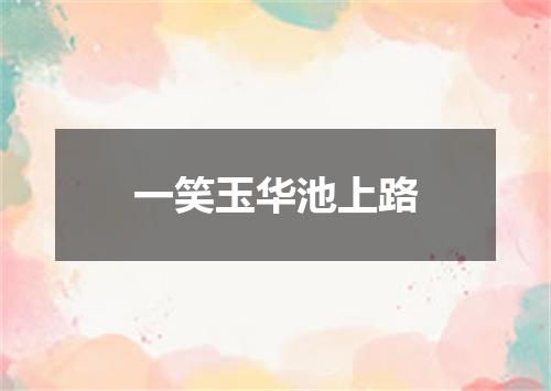 一笑玉华池上路
