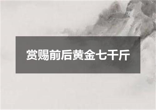 赏赐前后黄金七千斤