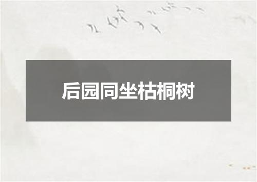 后园同坐枯桐树