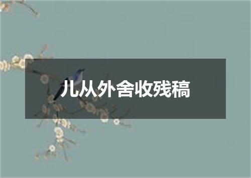 儿从外舍收残稿