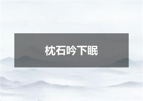 枕石吟下眠