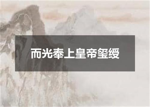 而光奉上皇帝玺绶