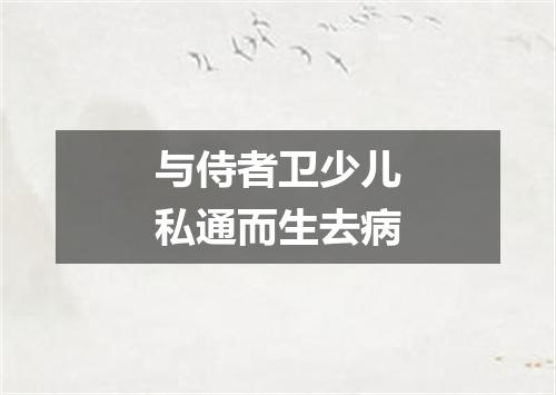 与侍者卫少儿私通而生去病