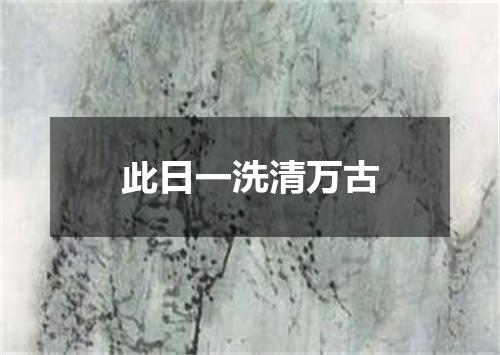 此日一洗清万古
