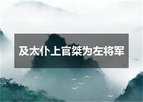 及太仆上官桀为左将军