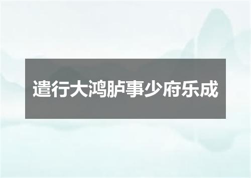 遣行大鸿胪事少府乐成