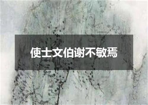 使士文伯谢不敏焉