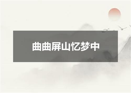 曲曲屏山忆梦中