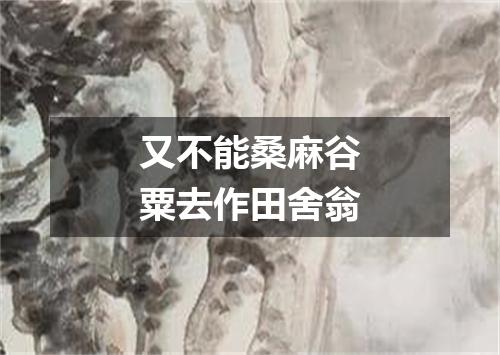 又不能桑麻谷粟去作田舍翁