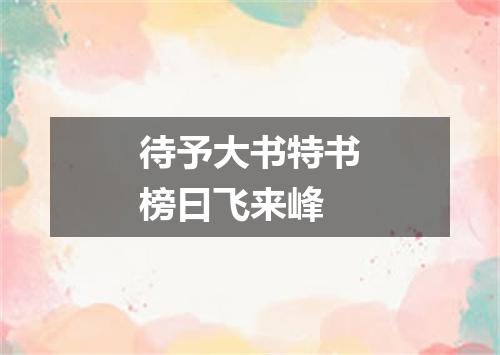 待予大书特书榜曰飞来峰