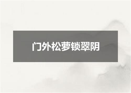 门外松萝锁翠阴