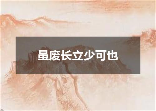 虽废长立少可也