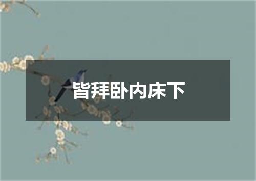 皆拜卧内床下