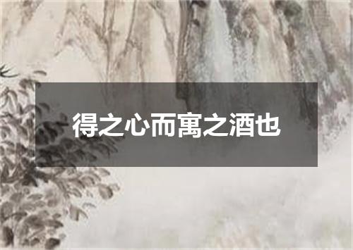 得之心而寓之酒也
