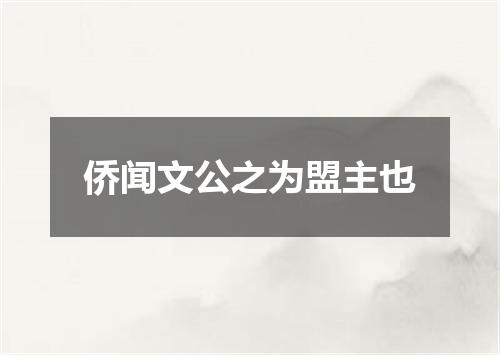 侨闻文公之为盟主也
