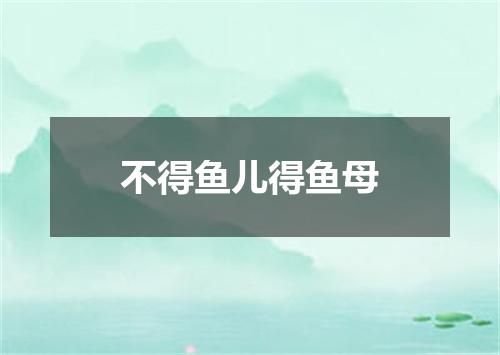 不得鱼儿得鱼母