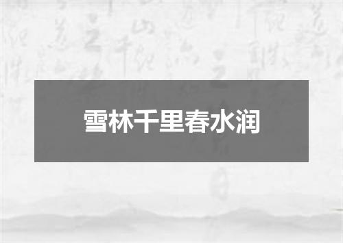 雪林千里春水润