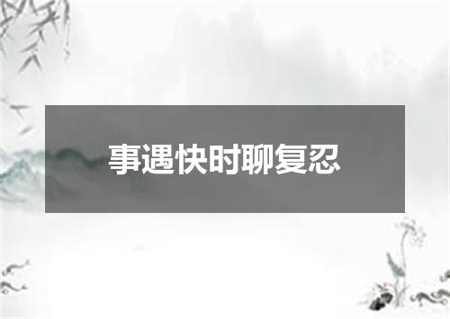 事遇快时聊复忍